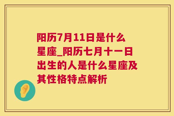 阳历7月11日是什么星座_阳历七月十一日出生的人是什么星座及其性格特点解析