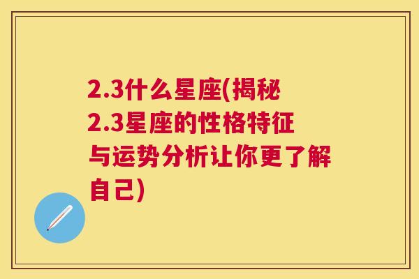 2.3什么星座(揭秘2.3星座的性格特征与运势分析让你更了解自己)