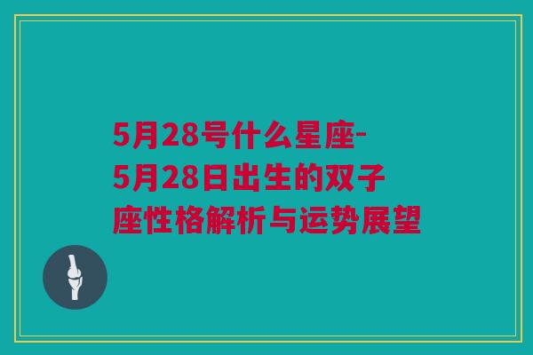 5月28号什么星座-5月28日出生的双子座性格解析与运势展望