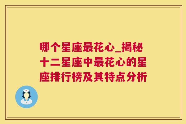 哪个星座最花心_揭秘十二星座中最花心的星座排行榜及其特点分析