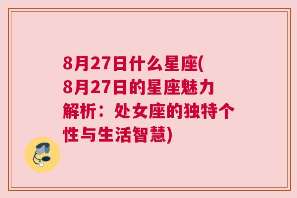 8月27日什么星座(8月27日的星座魅力解析：处女座的独特个性与生活智慧)