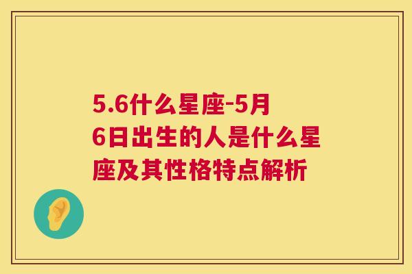 5.6什么星座-5月6日出生的人是什么星座及其性格特点解析