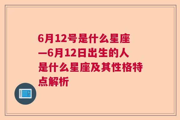 6月12号是什么星座—6月12日出生的人是什么星座及其性格特点解析