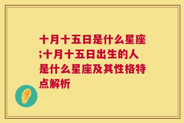 十月十五日是什么星座;十月十五日出生的人是什么星座及其性格特点解析