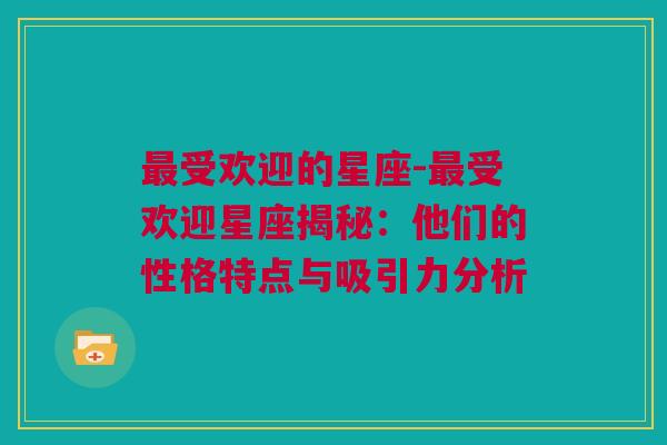 最受欢迎的星座-最受欢迎星座揭秘：他们的性格特点与吸引力分析