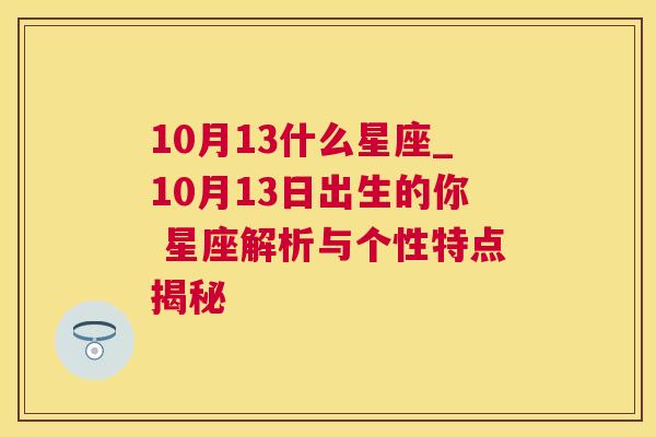 10月13什么星座_10月13日出生的你 星座解析与个性特点揭秘