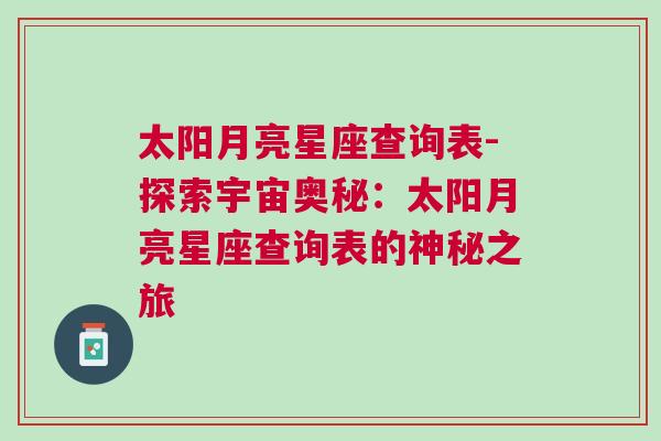 太阳月亮星座查询表-探索宇宙奥秘：太阳月亮星座查询表的神秘之旅