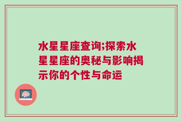 水星星座查询;探索水星星座的奥秘与影响揭示你的个性与命运