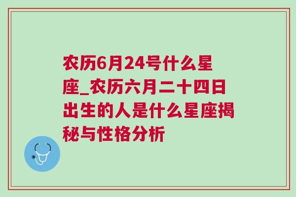 农历6月24号什么星座_农历六月二十四日出生的人是什么星座揭秘与性格分析