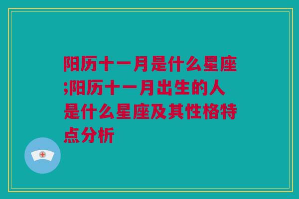 阳历十一月是什么星座;阳历十一月出生的人是什么星座及其性格特点分析