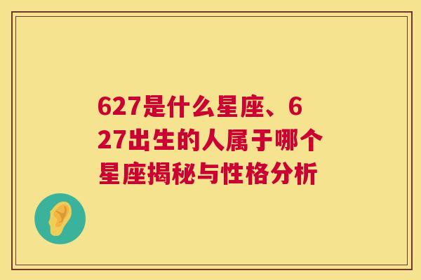 627是什么星座、627出生的人属于哪个星座揭秘与性格分析