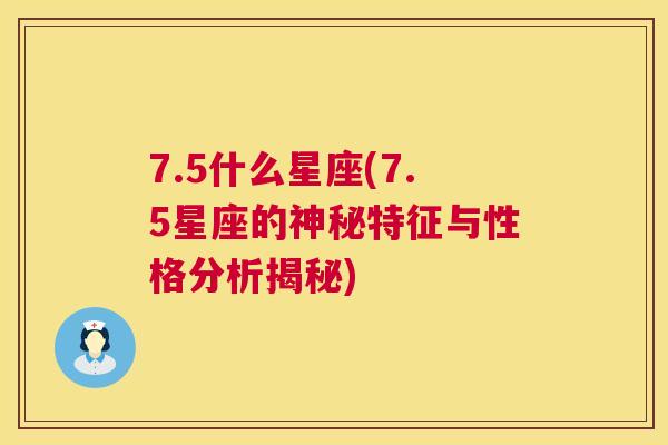 7.5什么星座(7.5星座的神秘特征与性格分析揭秘)