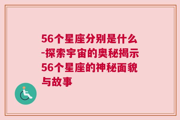 56个星座分别是什么-探索宇宙的奥秘揭示56个星座的神秘面貌与故事