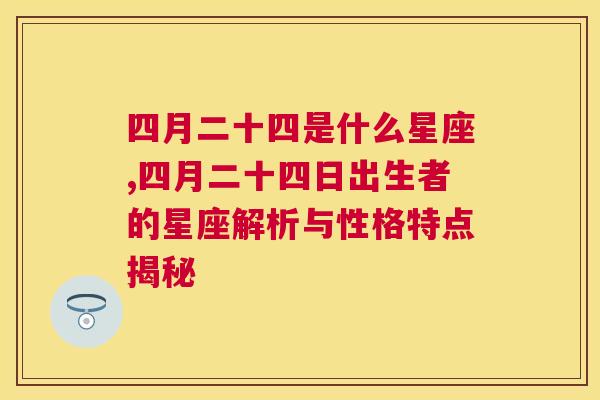 四月二十四是什么星座,四月二十四日出生者的星座解析与性格特点揭秘