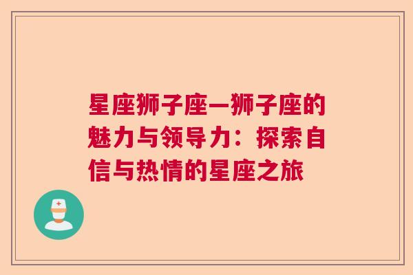 星座狮子座—狮子座的魅力与领导力：探索自信与热情的星座之旅