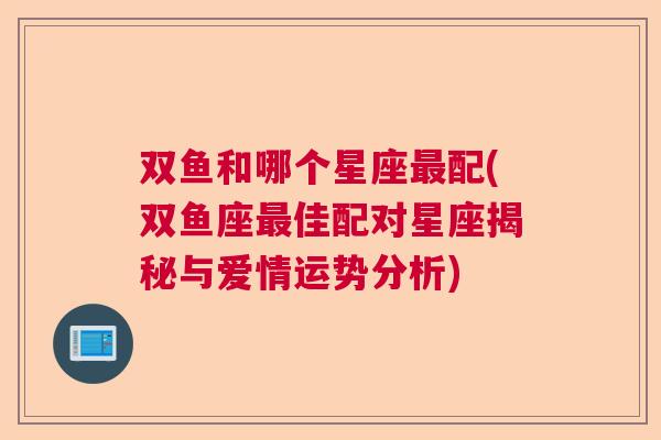 双鱼和哪个星座最配(双鱼座最佳配对星座揭秘与爱情运势分析)