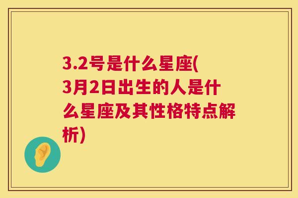 3.2号是什么星座(3月2日出生的人是什么星座及其性格特点解析)