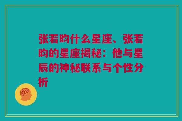 张若昀什么星座、张若昀的星座揭秘：他与星辰的神秘联系与个性分析