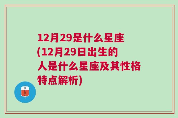 12月29是什么星座(12月29日出生的人是什么星座及其性格特点解析)