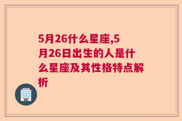 5月26什么星座,5月26日出生的人是什么星座及其性格特点解析