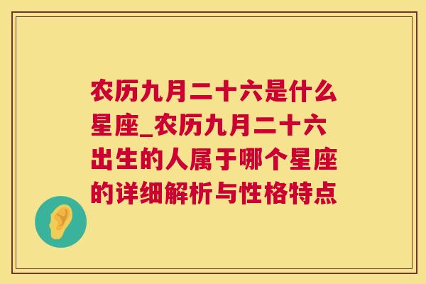 农历九月二十六是什么星座_农历九月二十六出生的人属于哪个星座的详细解析与性格特点