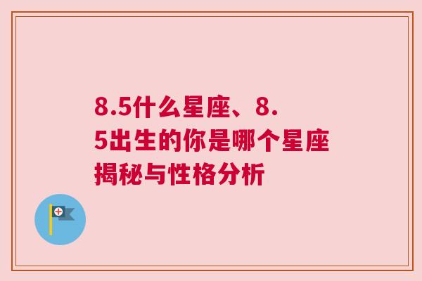 8.5什么星座、8.5出生的你是哪个星座揭秘与性格分析