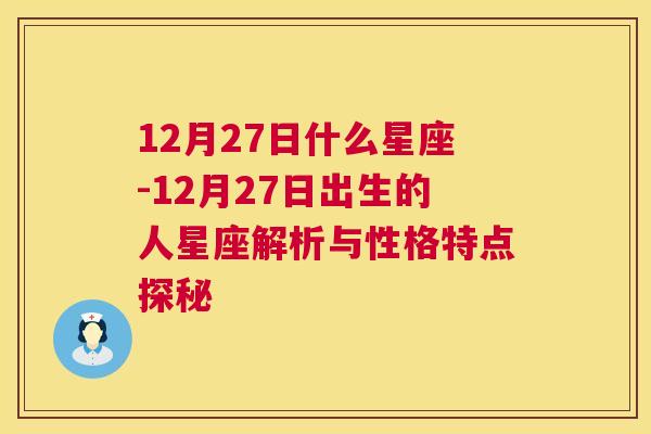 12月27日什么星座-12月27日出生的人星座解析与性格特点探秘