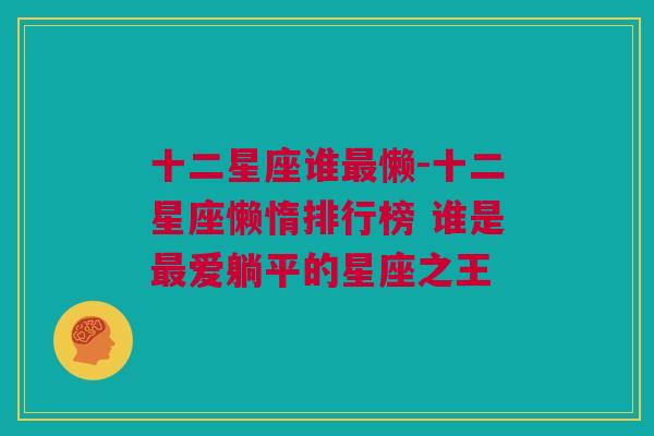 十二星座谁最懒-十二星座懒惰排行榜 谁是最爱躺平的星座之王