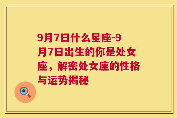 9月7日什么星座-9月7日出生的你是处女座，解密处女座的性格与运势揭秘