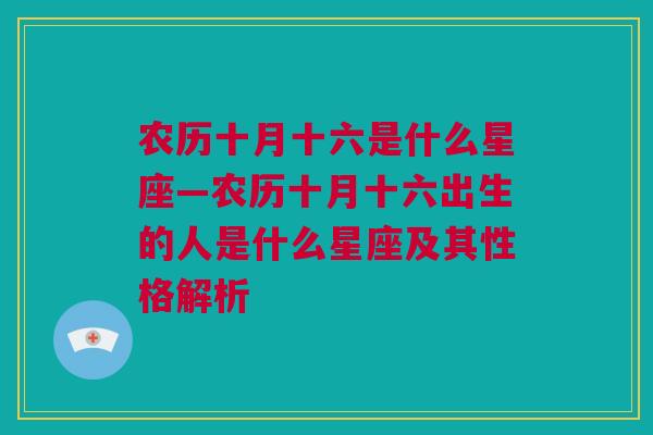 农历十月十六是什么星座—农历十月十六出生的人是什么星座及其性格解析