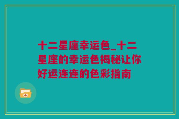 十二星座幸运色_十二星座的幸运色揭秘让你好运连连的色彩指南