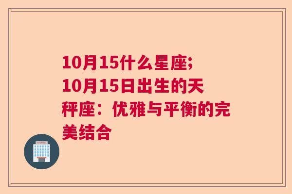 10月15什么星座;10月15日出生的天秤座：优雅与平衡的完美结合