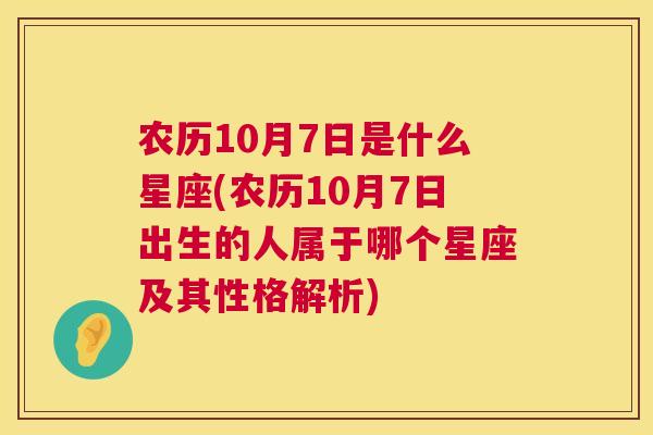 农历10月7日是什么星座(农历10月7日出生的人属于哪个星座及其性格解析)