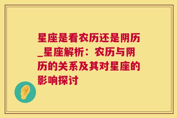 星座是看农历还是阴历_星座解析：农历与阴历的关系及其对星座的影响探讨