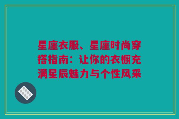 星座衣服、星座时尚穿搭指南：让你的衣橱充满星辰魅力与个性风采