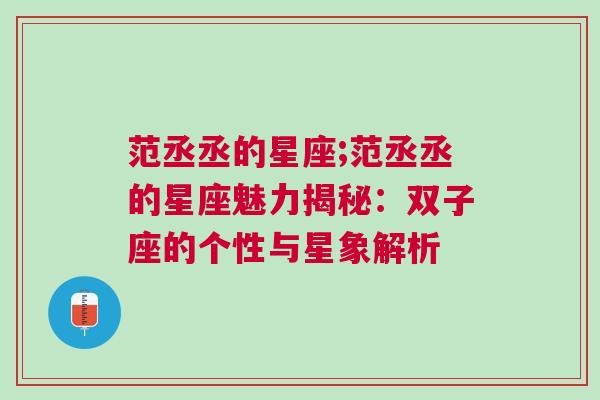 范丞丞的星座;范丞丞的星座魅力揭秘：双子座的个性与星象解析