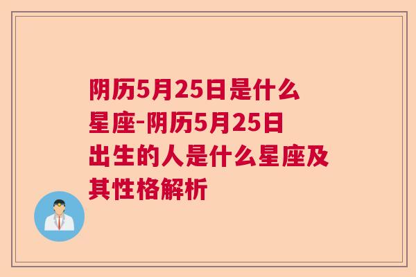 阴历5月25日是什么星座-阴历5月25日出生的人是什么星座及其性格解析