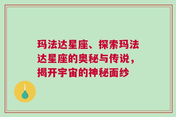 玛法达星座、探索玛法达星座的奥秘与传说，揭开宇宙的神秘面纱