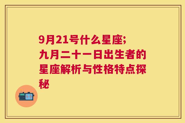 9月21号什么星座;九月二十一日出生者的星座解析与性格特点探秘