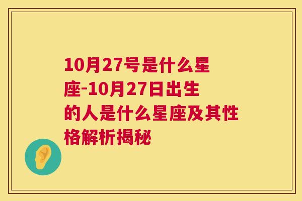 10月27号是什么星座-10月27日出生的人是什么星座及其性格解析揭秘