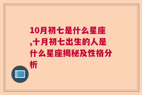 10月初七是什么星座,十月初七出生的人是什么星座揭秘及性格分析