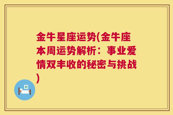 金牛星座运势(金牛座本周运势解析：事业爱情双丰收的秘密与挑战)