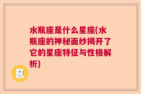 水瓶座是什么星座(水瓶座的神秘面纱揭开了它的星座特征与性格解析)