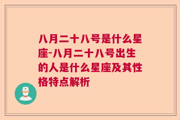 八月二十八号是什么星座-八月二十八号出生的人是什么星座及其性格特点解析