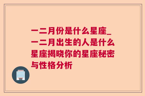 一二月份是什么星座_一二月出生的人是什么星座揭晓你的星座秘密与性格分析