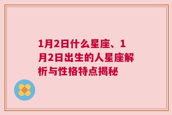 1月2日什么星座、1月2日出生的人星座解析与性格特点揭秘