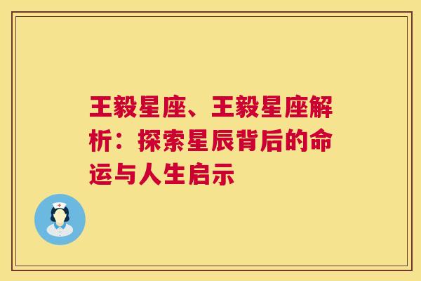 王毅星座、王毅星座解析：探索星辰背后的命运与人生启示