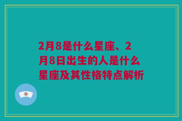 2月8是什么星座、2月8日出生的人是什么星座及其性格特点解析