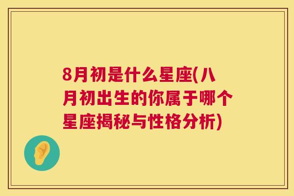 8月初是什么星座(八月初出生的你属于哪个星座揭秘与性格分析)