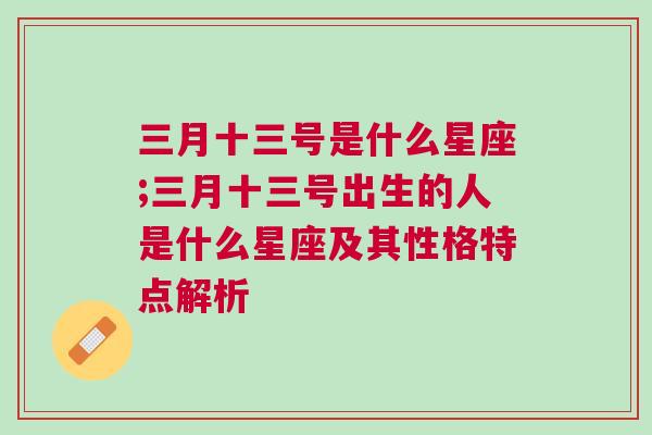 三月十三号是什么星座;三月十三号出生的人是什么星座及其性格特点解析